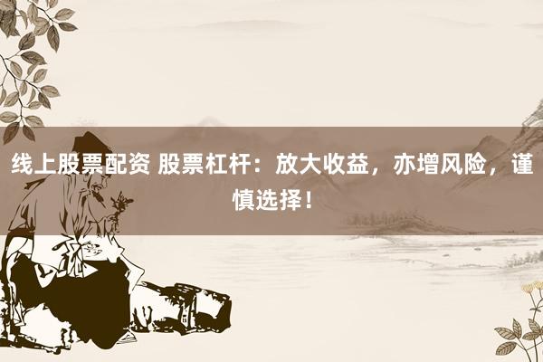 线上股票配资 股票杠杆：放大收益，亦增风险，谨慎选择！