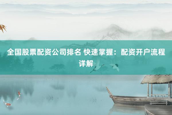 全国股票配资公司排名 快速掌握：配资开户流程详解