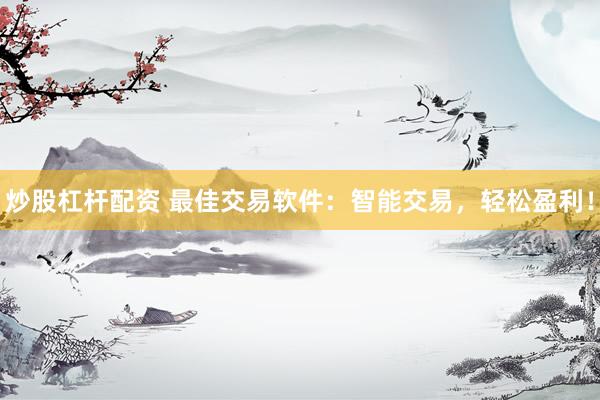 炒股杠杆配资 最佳交易软件：智能交易，轻松盈利！