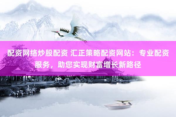 配资网络炒股配资 汇正策略配资网站：专业配资服务，助您实现财富增长新路径