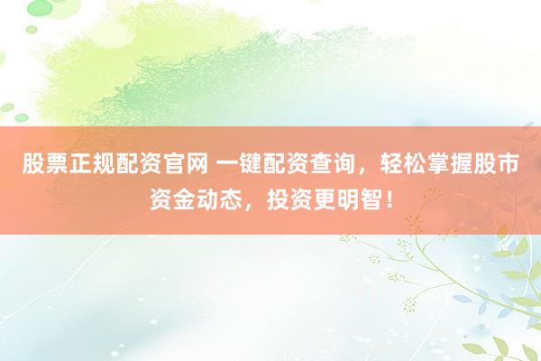 股票正规配资官网 一键配资查询，轻松掌握股市资金动态，投资更明智！