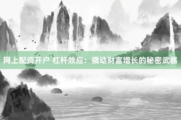 网上配资开户 杠杆效应：撬动财富增长的秘密武器