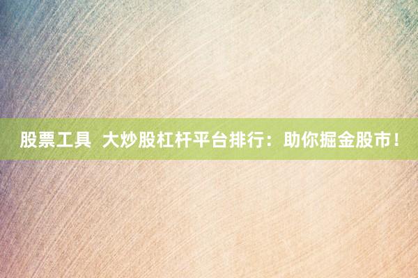 股票工具  大炒股杠杆平台排行：助你掘金股市！