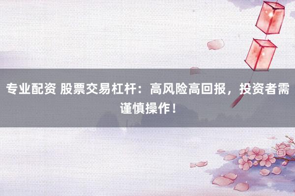 专业配资 股票交易杠杆：高风险高回报，投资者需谨慎操作！
