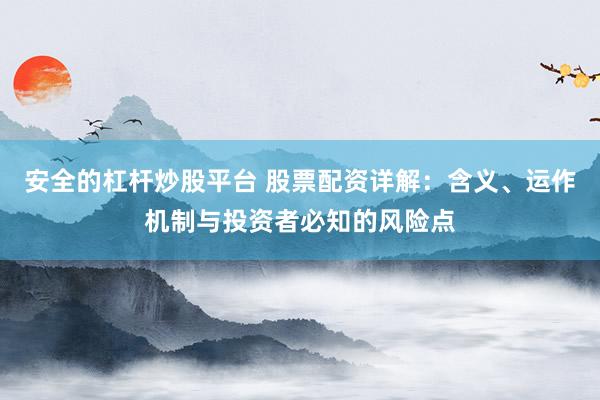 安全的杠杆炒股平台 股票配资详解：含义、运作机制与投资者必知的风险点