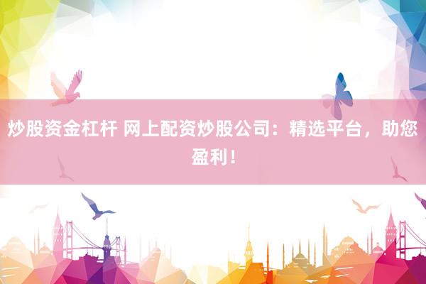 炒股资金杠杆 网上配资炒股公司：精选平台，助您盈利！