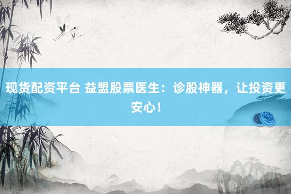 现货配资平台 益盟股票医生：诊股神器，让投资更安心！