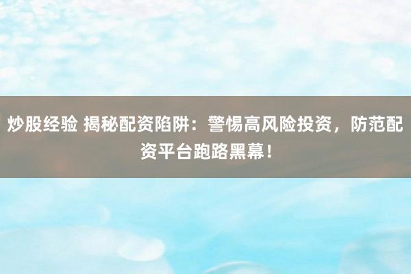 炒股经验 揭秘配资陷阱：警惕高风险投资，防范配资平台跑路黑幕！