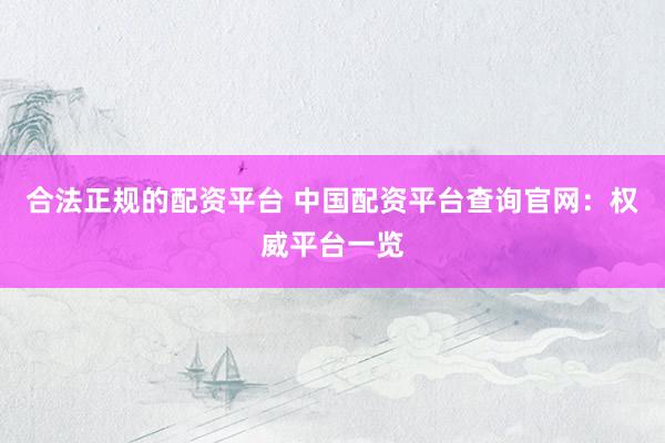 合法正规的配资平台 中国配资平台查询官网：权威平台一览
