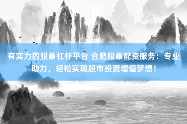 有实力的股票杠杆平台 合肥股票配资服务：专业助力，轻松实现股市投资增值梦想！