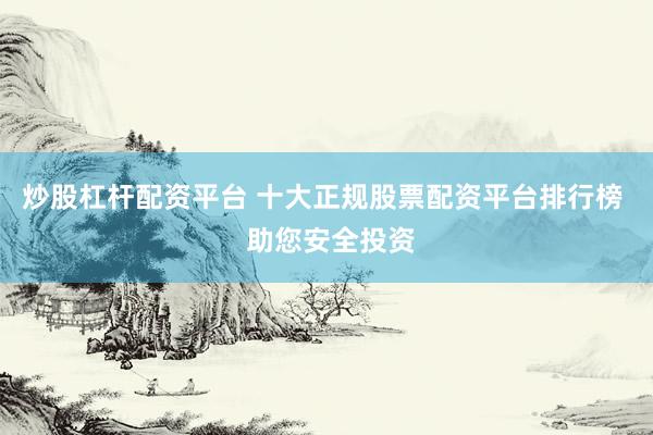 炒股杠杆配资平台 十大正规股票配资平台排行榜  助您安全投资