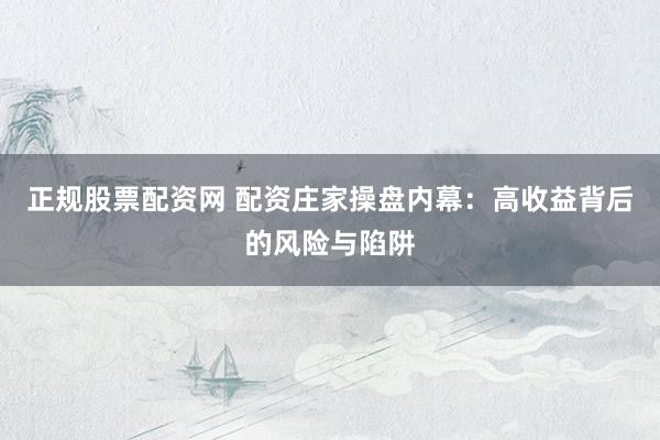 正规股票配资网 配资庄家操盘内幕：高收益背后的风险与陷阱