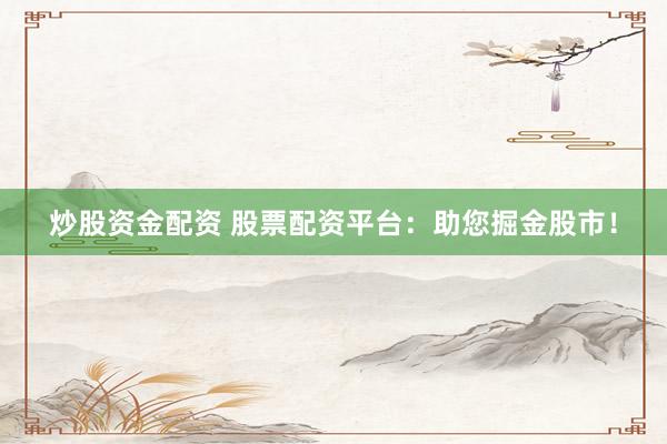 炒股资金配资 股票配资平台：助您掘金股市！