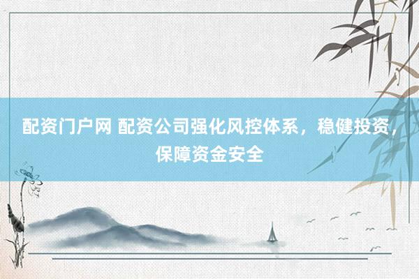配资门户网 配资公司强化风控体系，稳健投资，保障资金安全