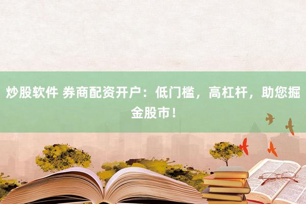 炒股软件 券商配资开户：低门槛，高杠杆，助您掘金股市！