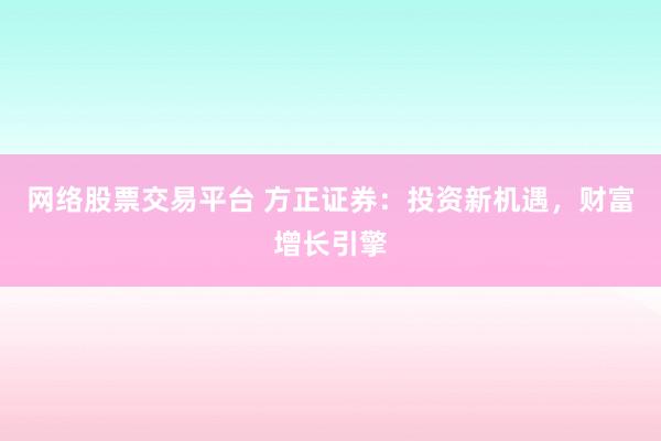 网络股票交易平台 方正证券：投资新机遇，财富增长引擎