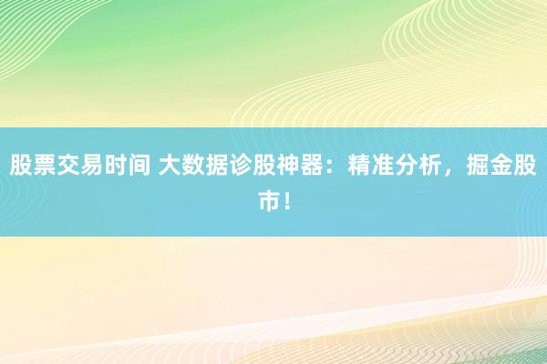 股票交易时间 大数据诊股神器：精准分析，掘金股市！