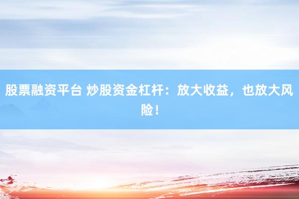 股票融资平台 炒股资金杠杆：放大收益，也放大风险！