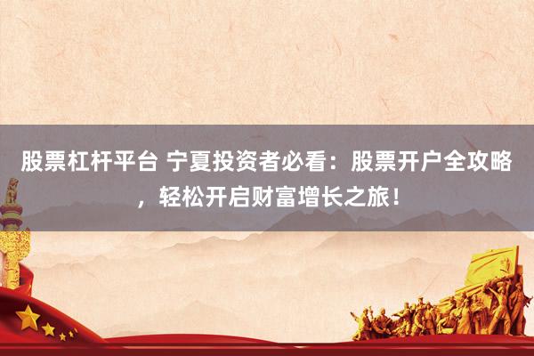 股票杠杆平台 宁夏投资者必看：股票开户全攻略，轻松开启财富增长之旅！