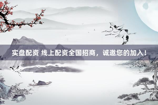 实盘配资 线上配资全国招商，诚邀您的加入！