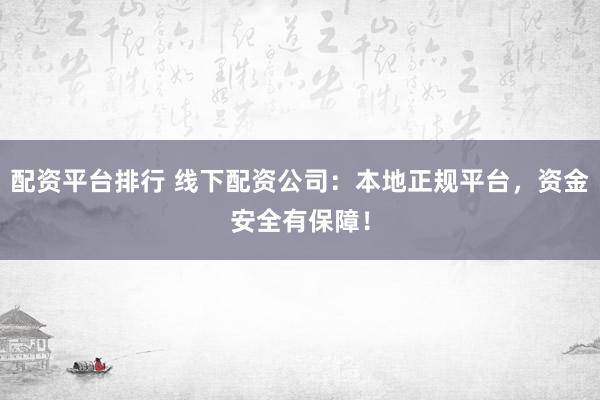 配资平台排行 线下配资公司：本地正规平台，资金安全有保障！