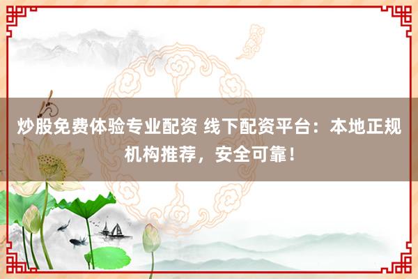 炒股免费体验专业配资 线下配资平台：本地正规机构推荐，安全可靠！