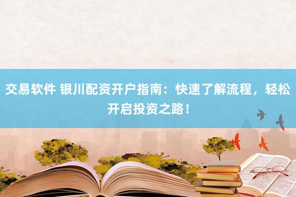 交易软件 银川配资开户指南：快速了解流程，轻松开启投资之路！