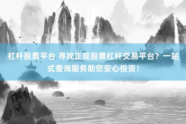 杠杆股票平台 寻找正规股票杠杆交易平台？一站式查询服务助您安心投资！