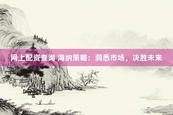 网上配资查询 海纳策略：洞悉市场，决胜未来