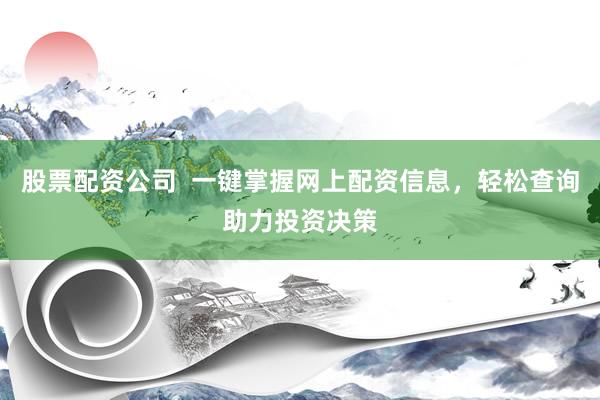 股票配资公司  一键掌握网上配资信息，轻松查询助力投资决策