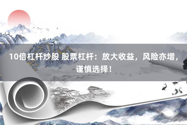 10倍杠杆炒股 股票杠杆：放大收益，风险亦增，谨慎选择！