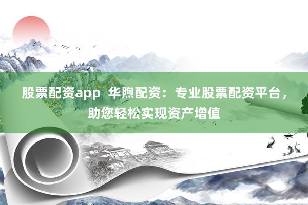 股票配资app  华煦配资：专业股票配资平台，助您轻松实现资产增值