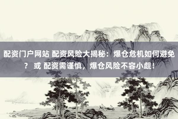 配资门户网站 配资风险大揭秘：爆仓危机如何避免？ 或 配资需谨慎，爆仓风险不容小觑！