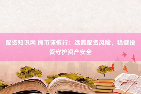 配资知识网 熊市谨慎行：远离配资风险，稳健投资守护资产安全