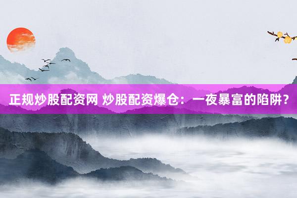 正规炒股配资网 炒股配资爆仓:一夜暴富的陷阱?