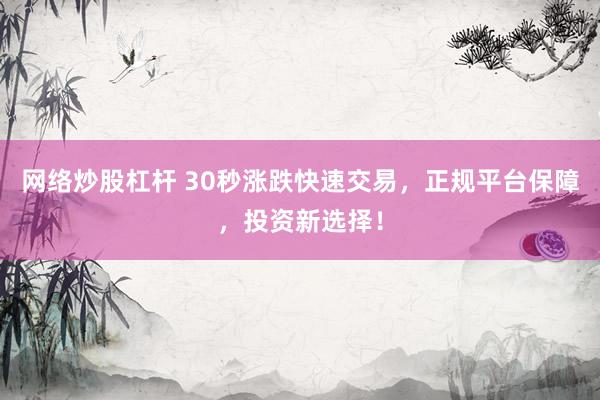 网络炒股杠杆 30秒涨跌快速交易，正规平台保障，投资新选择！