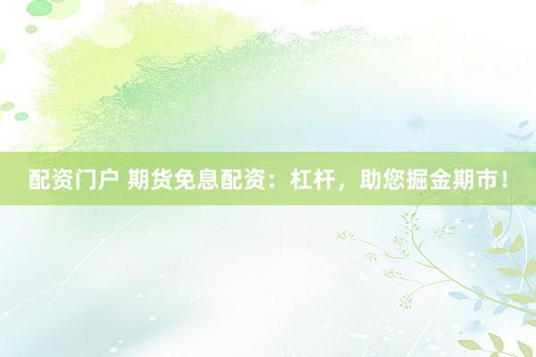 配资门户 期货免息配资:杠杆,助您掘金期市!