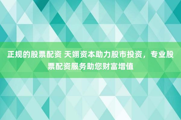 正规的股票配资 天翊资本助力股市投资,专业股票配资服务助您财富增值