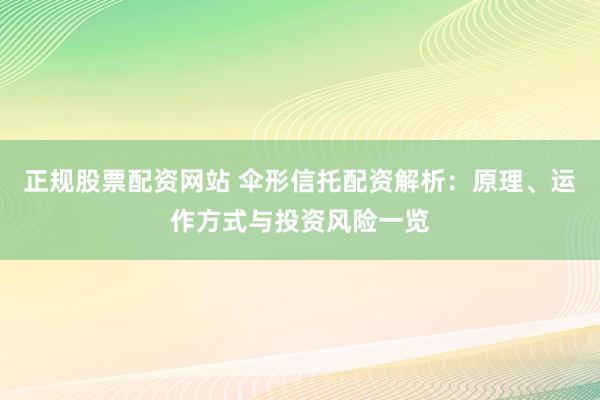 正规股票配资网站 伞形信托配资解析:原理、运作方式与投资风险一览