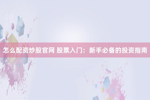 怎么配资炒股官网 股票入门：新手必备的投资指南