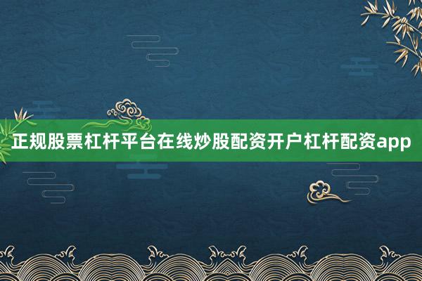 正规股票杠杆平台在线炒股配资开户杠杆配资app