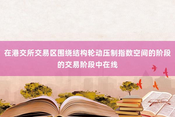 在港交所交易区围绕结构轮动压制指数空间的阶段的交易阶段中在线