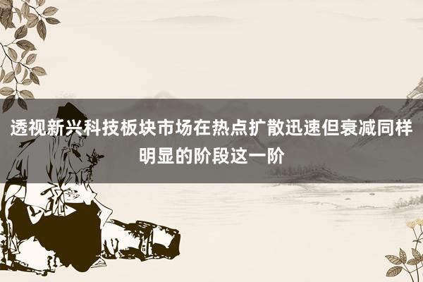 透视新兴科技板块市场在热点扩散迅速但衰减同样明显的阶段这一阶