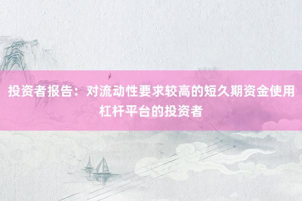 投资者报告：对流动性要求较高的短久期资金使用杠杆平台的投资者