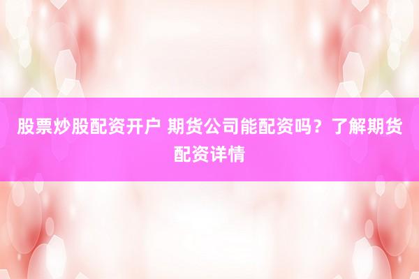 股票炒股配资开户 期货公司能配资吗？了解期货配资详情
