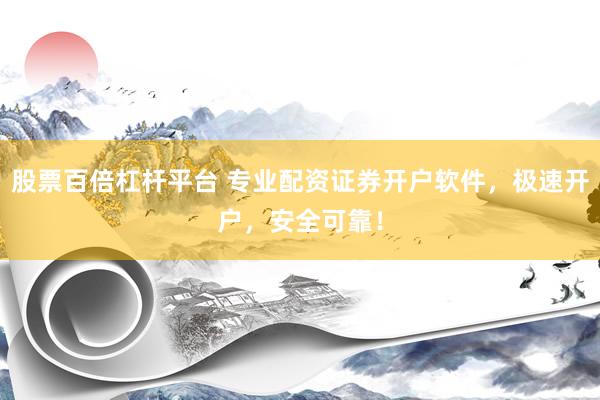 股票百倍杠杆平台 专业配资证券开户软件，极速开户，安全可靠！