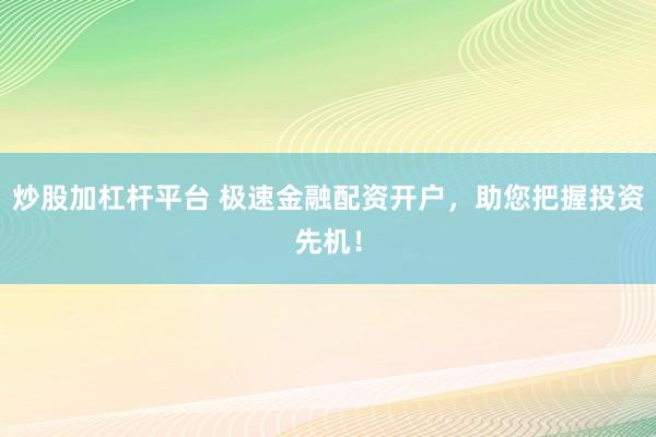 炒股加杠杆平台 极速金融配资开户，助您把握投资先机！