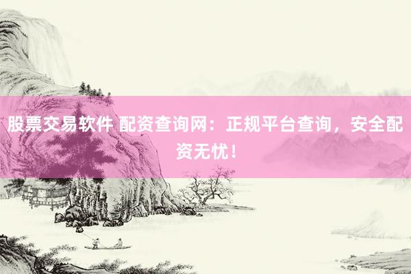 股票交易软件 配资查询网：正规平台查询，安全配资无忧！