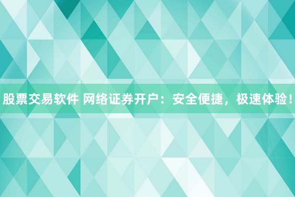股票交易软件 网络证券开户：安全便捷，极速体验！