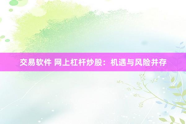 交易软件 网上杠杆炒股：机遇与风险并存